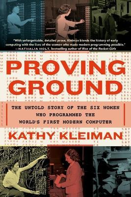 Proving Ground: The Untold Story of the Six Women Who Programmed the World's First Modern Computer - Kathy Kleiman - cover