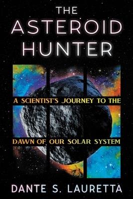 The Asteroid Hunter: A Scientist’s Journey to the Dawn of our Solar System - Dante Lauretta - cover