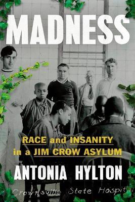 Madness: Race and Insanity in a Jim Crow Asylum - Antonia Hylton - cover