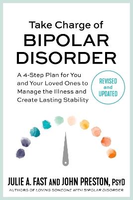 Take Charge of Bipolar Disorder: A 4-Step Plan for You and Your Loved Ones to Manage the Illness and Create Lasting Stability - John Preston,Julie A Fast - cover