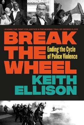 Break the Wheel: Ending the Cycle of Police Violence - Keith Ellison - cover