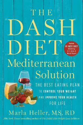 The DASH Diet Mediterranean Solution: The Best Eating Plan to Control Your Weight and Improve Your Health for Life - Marla Heller - cover