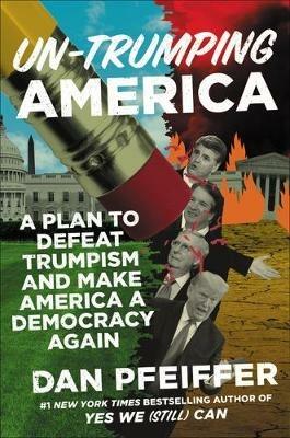 Un-Trumping America: A Plan to Make America a Democracy Again - Dan Pfeiffer - cover