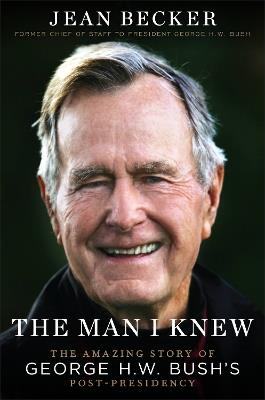 The Man I Knew: The Amazing Comeback Story of George H.W. Bush's Post-Presidency - Jean Becker - cover