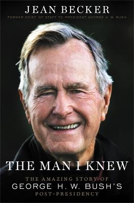 The Man I Knew: The Amazing Story of George H. W. Bush's Post-Presidency - Jean Becker - cover