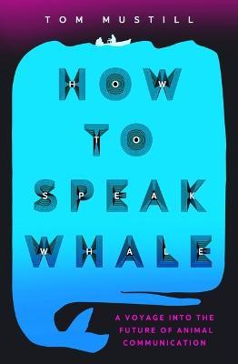 How to Speak Whale: The Power and Wonder of Listening to Animals - Tom Mustill - cover