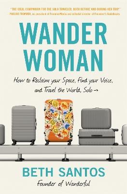 Wander Woman: How to Reclaim Your Space, Find Your Voice, and Travel the World, Solo - Beth Santos - cover