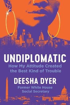 Undiplomatic: How My Attitude Created the Best Kind of Trouble - Deesha Dyer - cover