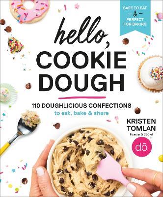 Hello, Cookie Dough: 110 Doughlicious Confections to Eat, Bake, and Share - Kristen Tomlan - cover