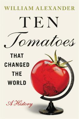 Ten Tomatoes that Changed the World: A History - William Alexander - cover