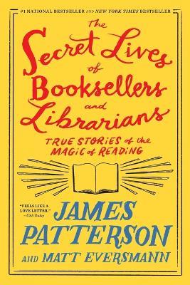 The Secret Lives of Booksellers and Librarians: Their Stories Are Better Than the Bestsellers - James Patterson,Matt Eversmann - cover