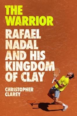 The Warrior: Rafael Nadal and His Kingdom of Clay - Christopher Clarey - cover