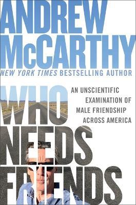 Who Needs Friends: An Unscientific Examination of Male Friendship Across America - Andrew McCarthy - cover