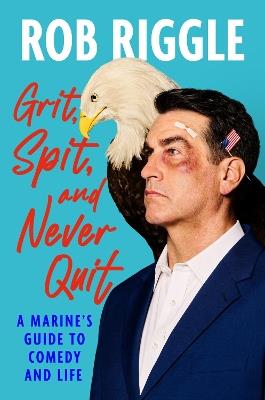 Grit, Spit, and Never Quit: A Marine's Guide to Comedy and Life - Rob Riggle - cover