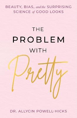 The Problem with Pretty: Beauty, Bias and the Surprising Science of Good Looks - Allycin Powell-Hicks - cover
