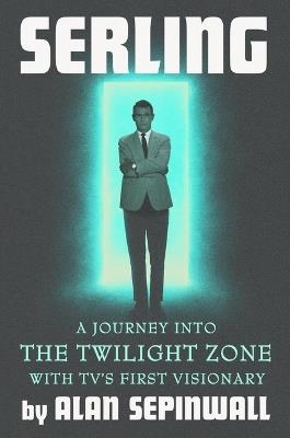 Serling: A Journey Into the Twilight Zone with Tv's First Visionary - Alan Sepinwall - cover