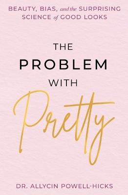 The Problem with Pretty: Beauty, Bias and the Surprising Science of Good Looks - Allycin Powell-Hicks - cover