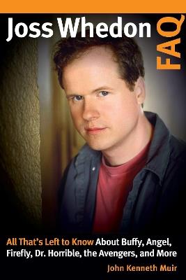 Joss Whedon FAQ: All That's Left to Know About Buffy, Angel, Firefly, Dr. Horrible, the Avengers, and More - John Kenneth Muir - cover
