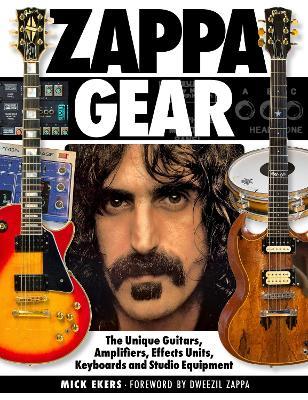 Zappa Gear: The Unique Guitars, Amplifiers, Effects Units, Keyboards and Studio Equipment - Mick Ekers - cover