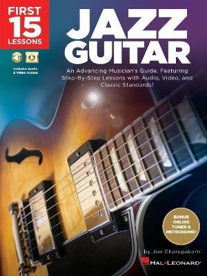 First 15 Lessons - Jazz Guitar: An Advancing Musician's Guide, Featuring Step-by-Step Lessons with Audio, Video & Classic Standards - Joe Charupakorn - cover