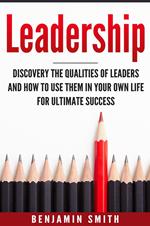 Leadership: Discover the Qualities of Leaders and How to Use Them in Your Own Life for Ultimate Success