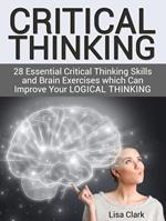 Critical Thinking: 28 Essential Critical Thinking Skills and Brain Exercises which Can Improve Your Logical Thinking