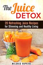 The Juice Detox: 20 Refreshing Juice Recipes for Slimming and Healthy Living