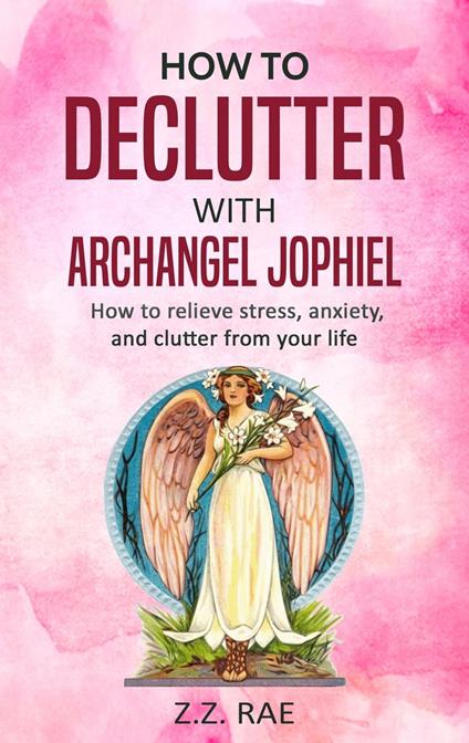 How to Declutter with Archangel Jophiel: How to relieve stress, anxiety, and clutter from your life
