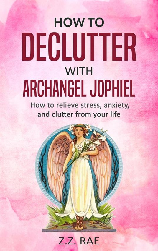 How to Declutter with Archangel Jophiel: How to relieve stress, anxiety, and clutter from your life