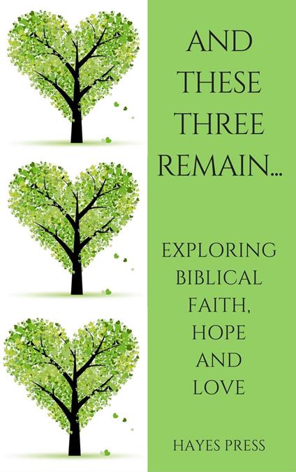These Three Remain...Exploring Biblical Faith, Hope and Love