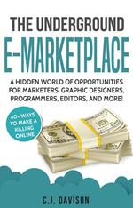 The Underground E-Marketplace: A Hidden World Of Opportunities For Marketers, Graphic Designers, Programmers, Editors, And More!