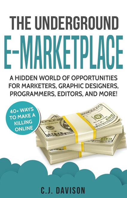 The Underground E-Marketplace: A Hidden World Of Opportunities For Marketers, Graphic Designers, Programmers, Editors, And More!