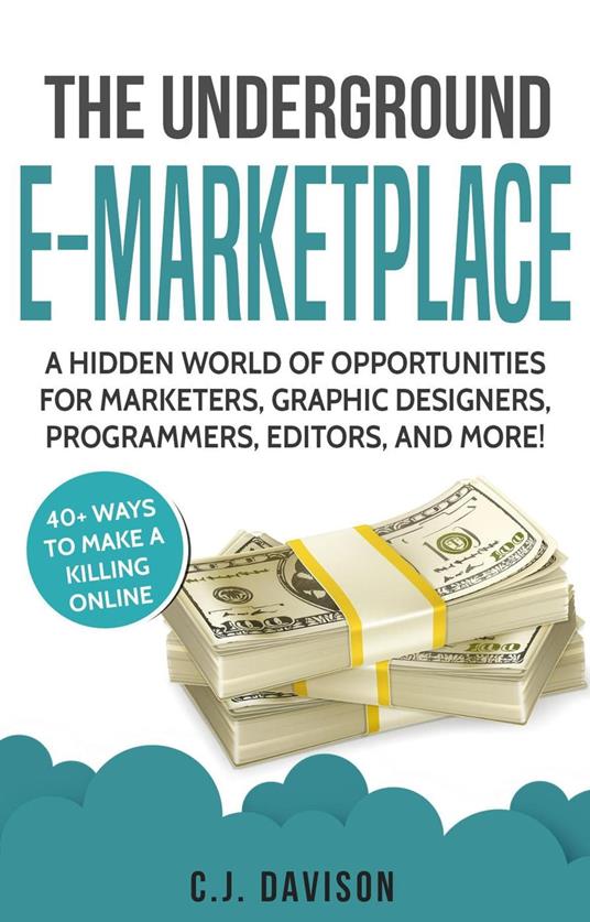 The Underground E-Marketplace: A Hidden World Of Opportunities For Marketers, Graphic Designers, Programmers, Editors, And More!