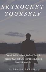 Skyrocket Yourself: Boost Self-Control, Defeat Fear & Insecurity, Find Life Purpose & Live a Stress-Free Life