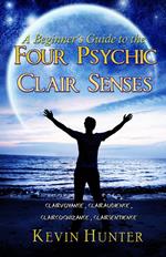 A Beginner's Guide to the Four Psychic Clair Senses: Clairvoyance, Clairaudience, Claircognizance, Clairsentience