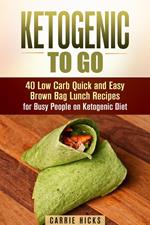 Ketogenic to Go: 40 Low Carb Quick and Easy Brown Bag Lunch Recipes for Busy People on Ketogenic Diet