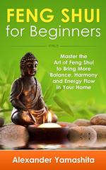 Feng Shui: For Beginners: Master the Art of Feng Shui to Bring In Your Home More Balance, Harmony and Energy Flow!