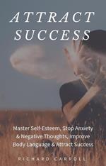 Attract Success: Master Self-Esteem, Stop Anxiety & Negative Thoughts, Improve Body Language & Attract Success