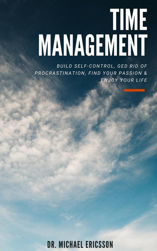 Time Management: Build Self-Control, Ged Rid Of Procrastination, Find Your Passion & Enjoy Your Life
