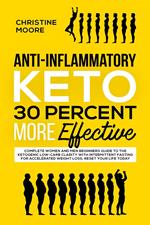 Anti-Inflammatory Keto 30 Percent More Effective: Complete Women and Men Beginners Guide to the Ketogenic Low-Carb Clarity with Intermittent Fasting for Accelerated Weight Loss; Reset your Life Today