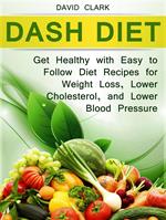 Dash Diet: Get Healthy with Easy to Follow Diet Recipes for Weight Loss, Lower Cholesterol, and Lower Blood Pressure
