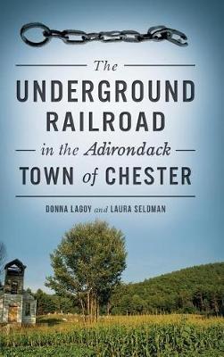 The Underground Railroad in the Adirondack Town of Chester - Donna Lagoy,Laura Seldman - cover