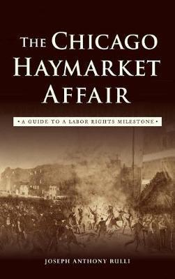 The Chicago Haymarket Affair: A Guide to a Labor Rights Milestone - Joseph Anthony Rulli - cover
