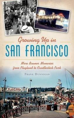Growing Up in San Francisco: More Boomer Memories from Playland to Candlestick Park - Frank Dunnigan - cover