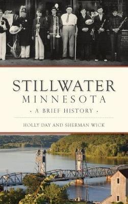 Stillwater, Minnesota: A Brief History - Holly Day,Sherman Wick - cover
