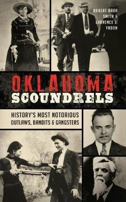 Oklahoma Scoundrels: History's Most Notorious Outlaws, Bandits & Gangsters - Robert Barr Smith,Laurence J Yadon - cover
