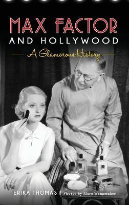 Max Factor and Hollywood: A Glamorous History - Erika Thomas,Marc Wanamaker,The Hollywood Museum - cover