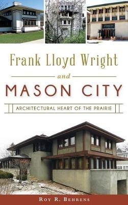 Frank Lloyd Wright and Mason City: Architectural Heart of the Prairie - Roy R Behrens - cover