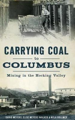 Carrying Coal to Columbus: Mining in the Hocking Valley - David Meyers,Elise Meyers Walker,Nyla Vollmer - cover