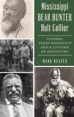 Mississippi Bear Hunter Holt Collier: Guiding Teddy Roosevelt and a Lifetime of Adventure - Mark Neaves - cover